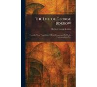 The Life of George Borrow: Compiled From Unpublished Official Documents, His Works, Correspondence, Etc.