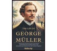 The Life of George Müller: Trusting God’s Provision for Over 10,000 Orphans: A Powerful Story of Faith, Prayer, and Miraculous Provision in 19th-Century England