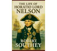 The Life of Horatio Lord Nelson: The Rise, Triumph, and Tragedy of a Maritime Icon
