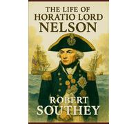 The Life of Horatio Lord Nelson: The Rise, Triumph, and Tragedy of a Maritime Icon