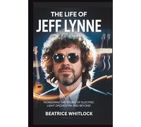The Life Of Jeff Lynne: Pioneering the Sound of Electric Light Orchestra and Beyond