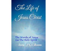 The Life of Jesus Christ: The Words of Jesus Christ via The Holy Spirit