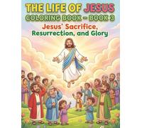 The Life Of Jesus Coloring Book - Book 3: Jesus’ Sacrifice, Resurrection, and Glory