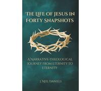 The Life of Jesus in Forty Snapshots: A Narrative-Theological Journey from Eternity to Eternity