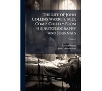 The Life of John Collins Warren, M.D., Comp. Chiefly From His Autobiography and Journals