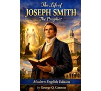 The Life of Joseph Smith the Prophet: Modern English Edition