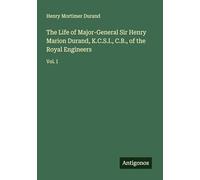 The Life of Major-General Sir Henry Marion Durand, K.C.S.I., C.B., of the Royal Engineers: Vol. I