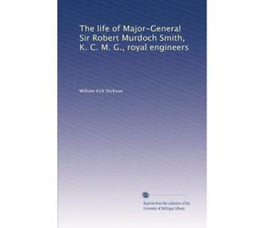 The Life of Major-General Sir Robert Murdoch Smith, K.C.M.G., Royal Engineers