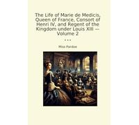 The Life of Marie de Medicis, Queen of France, Consort of Henri IV, and Regent of the Kingdom under Louis XIII - Volume 2
