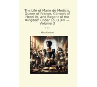 The Life of Marie de Medicis, Queen of France, Consort of Henri IV, and Regent of the Kingdom under Louis XIII - Volume 3