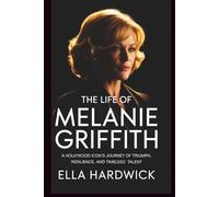 The Life Of Melanie Griffith: A Hollywood Icon's Journey of Triumph, Resilience, and Timeless Talent