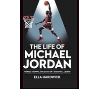 The Life Of Michael Jordan: The Rise, Triumph, and Legacy of a Basketball Legend