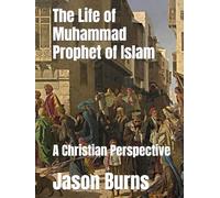 The Life of Muhammad Prophet of Islam: A Christian Perspective