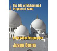 The Life of Muhammad Prophet of Islam: A Christian Perspective