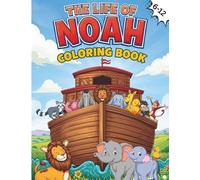 The Life Of Noah Coloring Book: Color and Learn the Story of Noah’s Ark and God’s Rainbow Promise 6-12