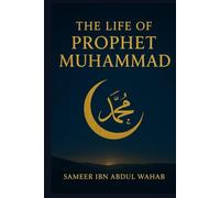 The Life of Prophet Muhammad: How the Messenger of Islam Changed the World: A Modern, Inspiring Biography for Muslims, Non-Muslims, and Curious Readers