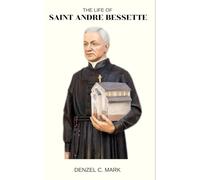 The Life Of Saint Andre Bessette: Biography and nine days novena, litany, devotions, reflections and legacy of patron Saint of sick