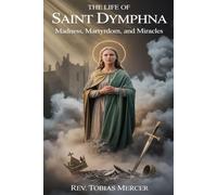 THE LIFE OF SAINT DYMPHNA: Madness, Martyrdom, and Miracles