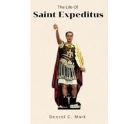 The Life Of Saint Expeditus: Life story and nine days novena, litany, devotions, prayer booklet, legacy and reflections to Saint Expeditus