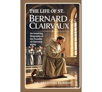 The Life of St. Bernard of Clairvaux: An Inspiring Biography of the Founder of Clairvaux Abbey