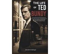 The Life of Ted Bundy: The Dark Charisma and Bloodlust of the Most Infamous Serial Killer (Inspired by Caroline Fraser)