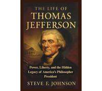 The Life of Thomas Jefferson: Power, Liberty, and the Hidden Legacy of America's Philosopher President