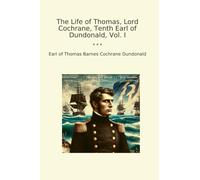 The Life of Thomas, Lord Cochrane, Tenth Earl of Dundonald, Vol. I