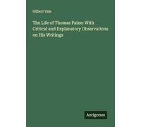 The Life of Thomas Paine: With Critical and Explanatory Observations on His Writings
