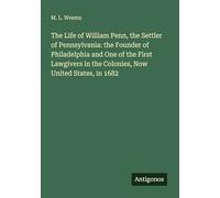 The Life of William Penn, the Settler of Pennsylvania: the Founder of Philadelphia and One of the First Lawgivers in the Colonies, Now United States, in 1682