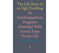 The Life Story of an Ugly Duckling: An Autobiographical Fragment Illustrated With Scenes From Private Life