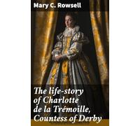 The Life-Story of Charlotte De La Trémoille