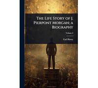 The Life Story of J. Pierpont Morgan; a Biography