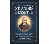 THE LIFE STORY OF ST. ANDRÉ BESSETTE
