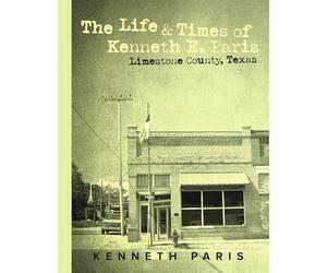 The Life & Times of Kenneth E. Paris: Limestone County, Texas