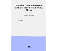 The Life, Trial, Confession and Execution of Albert W. Hicks