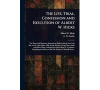 The Life, Trial, Confession and Execution of Albert W. Hicks