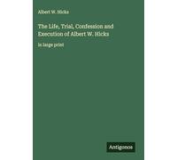 The Life, Trial, Confession and Execution of Albert W. Hicks: in large print