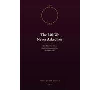 The Life We Never Asked For: Birth Wasn't Our Choice. Death Isn't Completely Ours. So What Is Life?