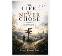 THE LIFE WE NEVER CHOSE: The Hidden Forces That Made Us Who We
