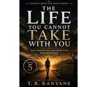 The Life You Cannot Take With You: Why Purpose Matters More Than Possessions: 5