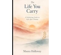 The Life You Carry: A Validating Guide to Life After Trauma