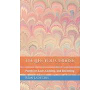 The Life You Choose: Poems on Love, Leaving, and Becoming