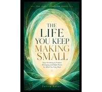 THE LIFE YOU KEEP MAKING SMALL: Stop Shrinking to Protect Belonging and Make Room for What You Truly Want