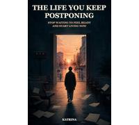 The Life You Keep Postponing: Stop Waiting to Feel Ready and Start Living Now