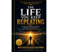 THE LIFE YOU KEEP REPEATING: Why You Overthink, React, Self-Sabotage, and Return to the Same Patterns-and How to Finally Change What Happens Next