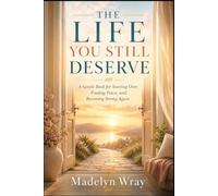The Life You Still Deserve: A Gentle Book for Starting Over, Finding Peace, and Becoming Strong Again