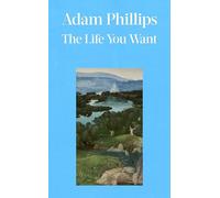 The Life You Want: The absorbing, thought-provoking book from acclaimed psychoanalyst Adam Phillips