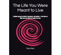 The Life You Were Meant to Live: A Guided Journal to Reflect, Reconnect, and Realign - To Do More of What You Love With the People You Love