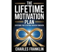 THE LIFETIME MOTIVATION PLAN: Systems for Staying Driven Forever
