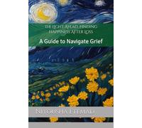 The Light Ahead: Finding happiness After Loss: A Guide to Navigate Grief